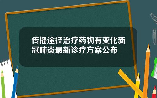 传播途径治疗药物有变化新冠肺炎最新诊疗方案公布