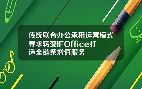 传统联合办公承租运营模式寻求转变IFOffice打造全链条增值服务