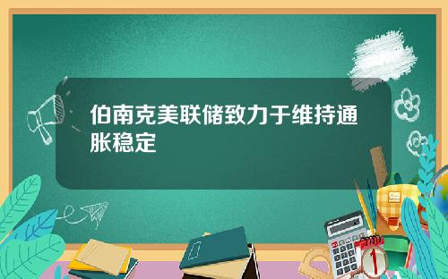 伯南克美联储致力于维持通胀稳定