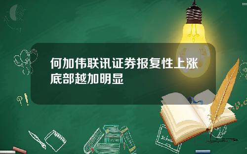 何加伟联讯证券报复性上涨底部越加明显