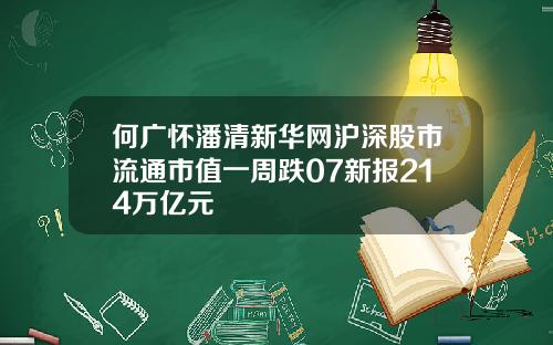 何广怀潘清新华网沪深股市流通市值一周跌07新报214万亿元