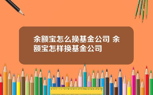 余额宝怎么换基金公司 余额宝怎样换基金公司