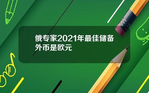 俄专家2021年最佳储备外币是欧元