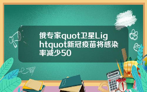 俄专家quot卫星Lightquot新冠疫苗将感染率减少50