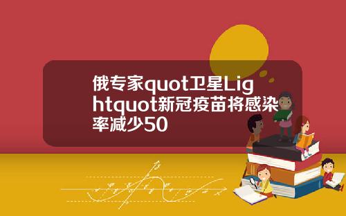 俄专家quot卫星Lightquot新冠疫苗将感染率减少50