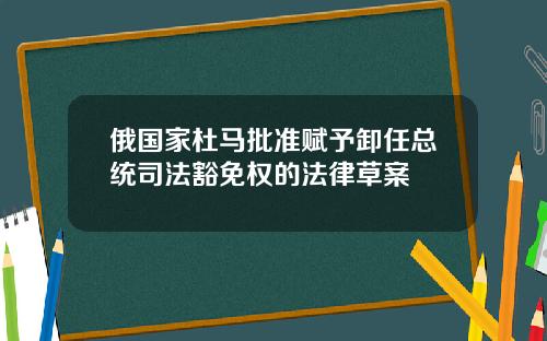 俄国家杜马批准赋予卸任总统司法豁免权的法律草案