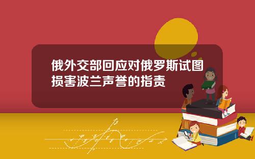 俄外交部回应对俄罗斯试图损害波兰声誉的指责