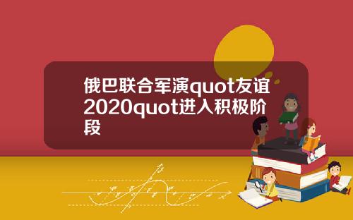 俄巴联合军演quot友谊2020quot进入积极阶段