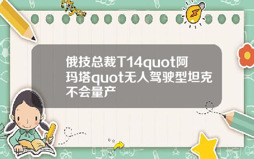 俄技总裁T14quot阿玛塔quot无人驾驶型坦克不会量产