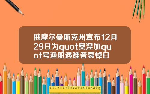 俄摩尔曼斯克州宣布12月29日为quot奥涅加quot号渔船遇难者哀悼日