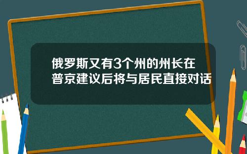 俄罗斯又有3个州的州长在普京建议后将与居民直接对话