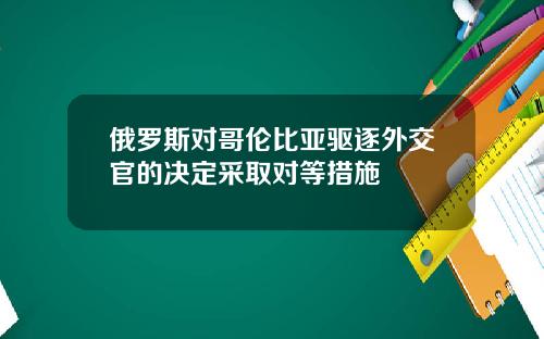 俄罗斯对哥伦比亚驱逐外交官的决定采取对等措施