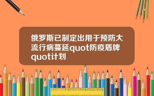 俄罗斯已制定出用于预防大流行病蔓延quot防疫盾牌quot计划