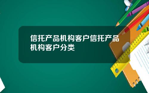 信托产品机构客户信托产品机构客户分类