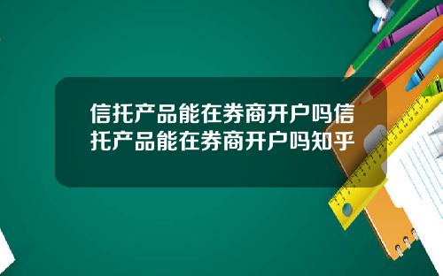 信托产品能在券商开户吗信托产品能在券商开户吗知乎