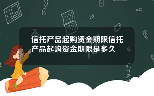 信托产品起购资金期限信托产品起购资金期限是多久