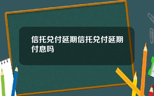 信托兑付延期信托兑付延期付息吗