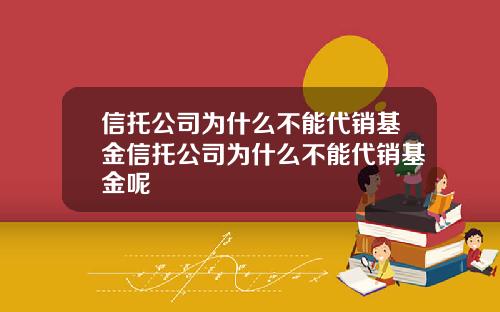 信托公司为什么不能代销基金信托公司为什么不能代销基金呢