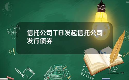 信托公司T日发起信托公司发行债券