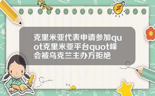 克里米亚代表申请参加quot克里米亚平台quot峰会被乌克兰主办方拒绝