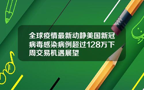 全球疫情最新动静美国新冠病毒感染病例超过128万下周交易机遇展望