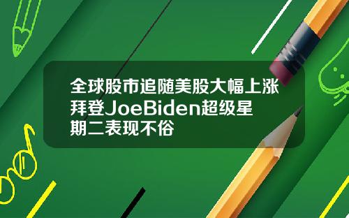 全球股市追随美股大幅上涨拜登JoeBiden超级星期二表现不俗