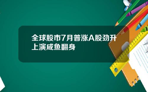 全球股市7月普涨A股劲升上演咸鱼翻身