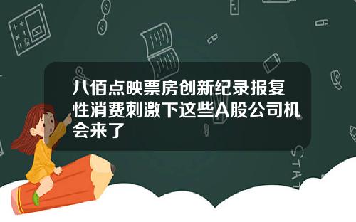 八佰点映票房创新纪录报复性消费刺激下这些A股公司机会来了