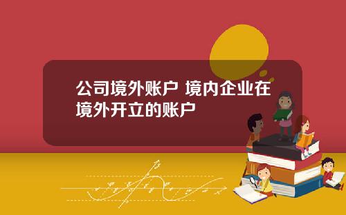 公司境外账户 境内企业在境外开立的账户