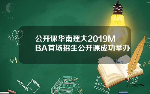 公开课华南理大2019MBA首场招生公开课成功举办