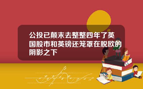 公投已颠末去整整四年了英国股市和英镑还笼罩在脱欧的阴影之下