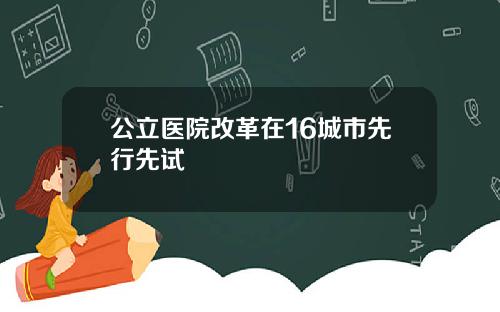 公立医院改革在16城市先行先试