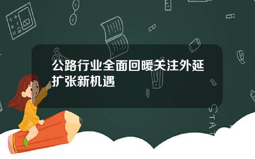 公路行业全面回暖关注外延扩张新机遇