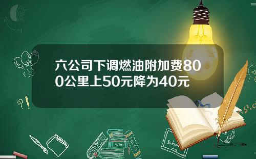 六公司下调燃油附加费800公里上50元降为40元