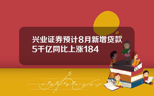 兴业证券预计8月新增贷款5千亿同比上涨184