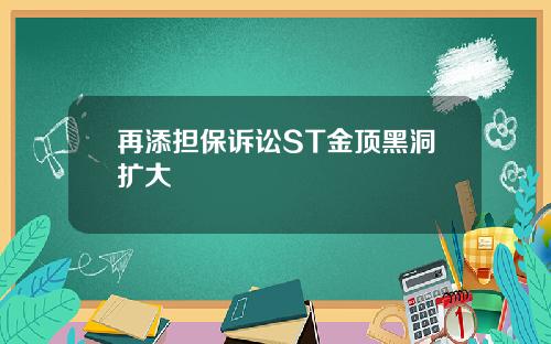 再添担保诉讼ST金顶黑洞扩大