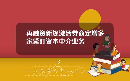 再融资新规激活券商定增多家紧盯资本中介业务