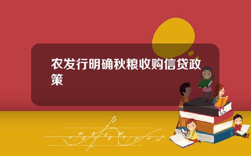 农发行明确秋粮收购信贷政策