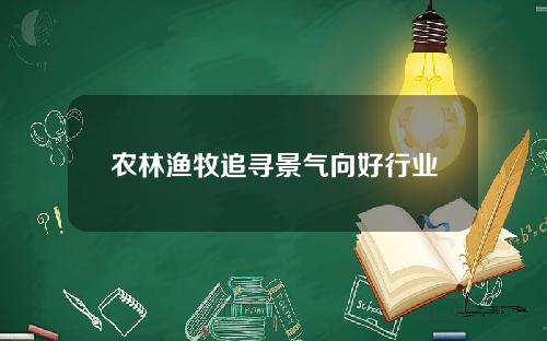 农林渔牧追寻景气向好行业