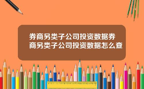 券商另类子公司投资数据券商另类子公司投资数据怎么查