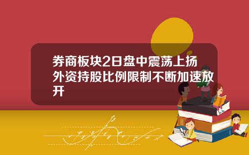 券商板块2日盘中震荡上扬外资持股比例限制不断加速放开