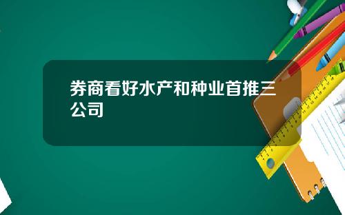 券商看好水产和种业首推三公司