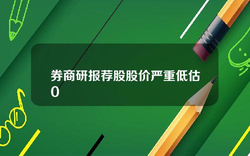 券商研报荐股股价严重低估0