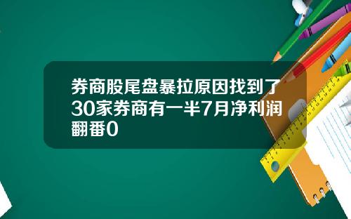 券商股尾盘暴拉原因找到了30家券商有一半7月净利润翻番0