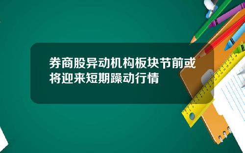 券商股异动机构板块节前或将迎来短期躁动行情