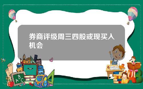 券商评级周三四股或现买入机会