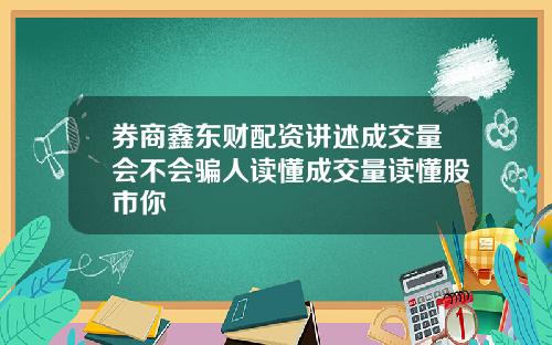 券商鑫东财配资讲述成交量会不会骗人读懂成交量读懂股市你