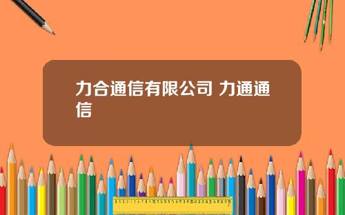 力合通信有限公司 力通通信