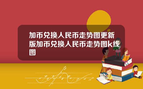 加币兑换人民币走势图更新版加币兑换人民币走势图k线图