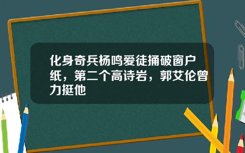 化身奇兵杨鸣爱徒捅破窗户纸，第二个高诗岩，郭艾伦曾力挺他